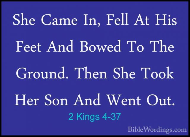 2 Kings 4-37 - She Came In, Fell At His Feet And Bowed To The GroShe Came In, Fell At His Feet And Bowed To The Ground. Then She Took Her Son And Went Out. 