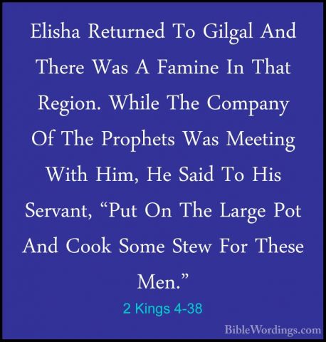 2 Kings 4-38 - Elisha Returned To Gilgal And There Was A Famine IElisha Returned To Gilgal And There Was A Famine In That Region. While The Company Of The Prophets Was Meeting With Him, He Said To His Servant, "Put On The Large Pot And Cook Some Stew For These Men." 