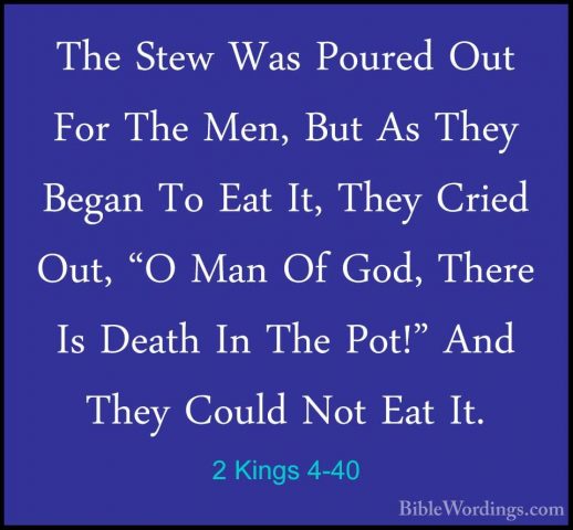 2 Kings 4-40 - The Stew Was Poured Out For The Men, But As They BThe Stew Was Poured Out For The Men, But As They Began To Eat It, They Cried Out, "O Man Of God, There Is Death In The Pot!" And They Could Not Eat It. 