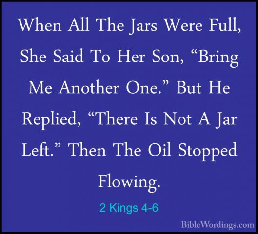 2 Kings 4-6 - When All The Jars Were Full, She Said To Her Son, "When All The Jars Were Full, She Said To Her Son, "Bring Me Another One." But He Replied, "There Is Not A Jar Left." Then The Oil Stopped Flowing. 