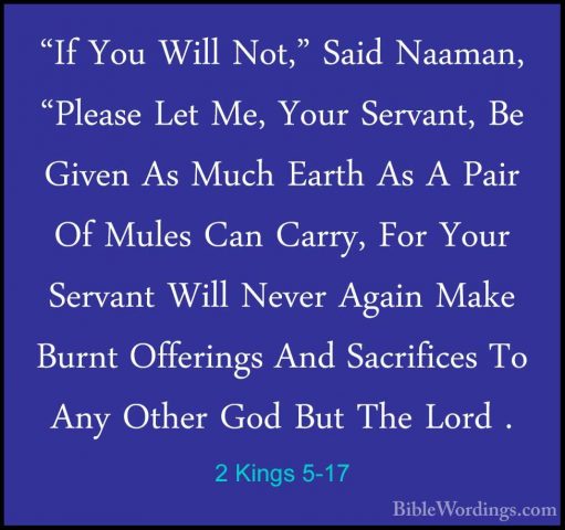 2 Kings 5-17 - "If You Will Not," Said Naaman, "Please Let Me, Yo"If You Will Not," Said Naaman, "Please Let Me, Your Servant, Be Given As Much Earth As A Pair Of Mules Can Carry, For Your Servant Will Never Again Make Burnt Offerings And Sacrifices To Any Other God But The Lord . 