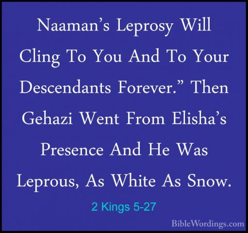 2 Kings 5-27 - Naaman's Leprosy Will Cling To You And To Your DesNaaman's Leprosy Will Cling To You And To Your Descendants Forever." Then Gehazi Went From Elisha's Presence And He Was Leprous, As White As Snow.