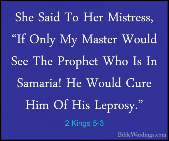2 Kings 5-3 - She Said To Her Mistress, "If Only My Master WouldShe Said To Her Mistress, "If Only My Master Would See The Prophet Who Is In Samaria! He Would Cure Him Of His Leprosy." 