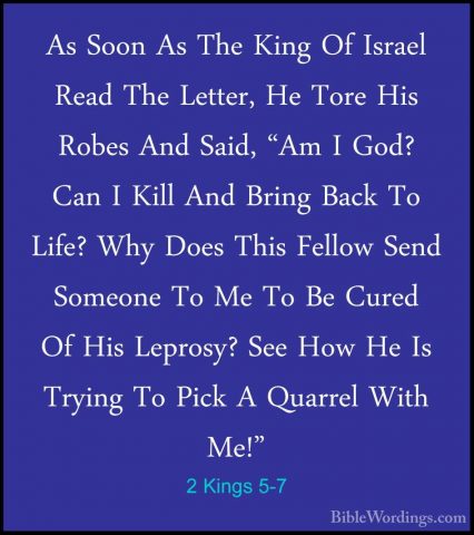 2 Kings 5-7 - As Soon As The King Of Israel Read The Letter, He TAs Soon As The King Of Israel Read The Letter, He Tore His Robes And Said, "Am I God? Can I Kill And Bring Back To Life? Why Does This Fellow Send Someone To Me To Be Cured Of His Leprosy? See How He Is Trying To Pick A Quarrel With Me!" 
