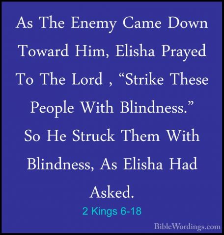 2 Kings 6-18 - As The Enemy Came Down Toward Him, Elisha Prayed TAs The Enemy Came Down Toward Him, Elisha Prayed To The Lord , "Strike These People With Blindness." So He Struck Them With Blindness, As Elisha Had Asked. 