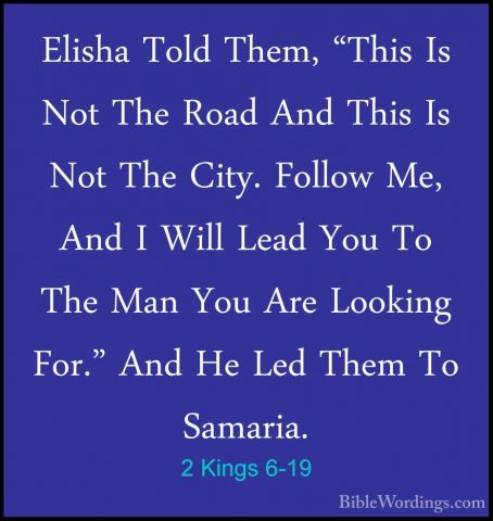 2 Kings 6-19 - Elisha Told Them, "This Is Not The Road And This IElisha Told Them, "This Is Not The Road And This Is Not The City. Follow Me, And I Will Lead You To The Man You Are Looking For." And He Led Them To Samaria. 
