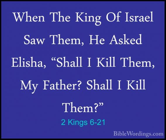2 Kings 6-21 - When The King Of Israel Saw Them, He Asked Elisha,When The King Of Israel Saw Them, He Asked Elisha, "Shall I Kill Them, My Father? Shall I Kill Them?" 