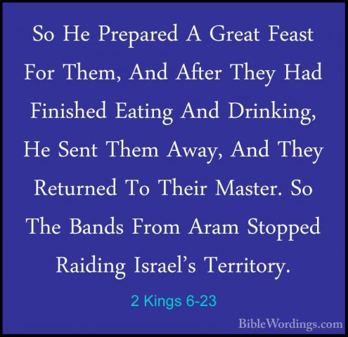 2 Kings 6-23 - So He Prepared A Great Feast For Them, And After TSo He Prepared A Great Feast For Them, And After They Had Finished Eating And Drinking, He Sent Them Away, And They Returned To Their Master. So The Bands From Aram Stopped Raiding Israel's Territory. 