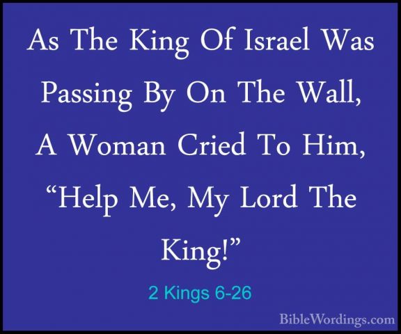 2 Kings 6-26 - As The King Of Israel Was Passing By On The Wall,As The King Of Israel Was Passing By On The Wall, A Woman Cried To Him, "Help Me, My Lord The King!" 