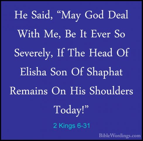 2 Kings 6-31 - He Said, "May God Deal With Me, Be It Ever So SeveHe Said, "May God Deal With Me, Be It Ever So Severely, If The Head Of Elisha Son Of Shaphat Remains On His Shoulders Today!" 