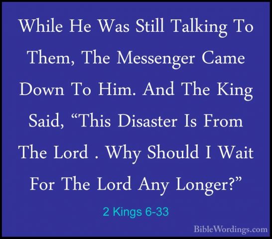 2 Kings 6-33 - While He Was Still Talking To Them, The MessengerWhile He Was Still Talking To Them, The Messenger Came Down To Him. And The King Said, "This Disaster Is From The Lord . Why Should I Wait For The Lord Any Longer?"