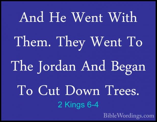 2 Kings 6-4 - And He Went With Them. They Went To The Jordan AndAnd He Went With Them. They Went To The Jordan And Began To Cut Down Trees. 