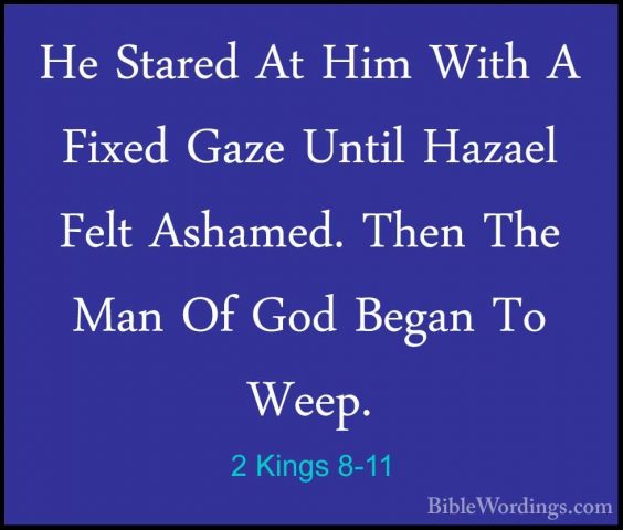 2 Kings 8-11 - He Stared At Him With A Fixed Gaze Until Hazael FeHe Stared At Him With A Fixed Gaze Until Hazael Felt Ashamed. Then The Man Of God Began To Weep. 