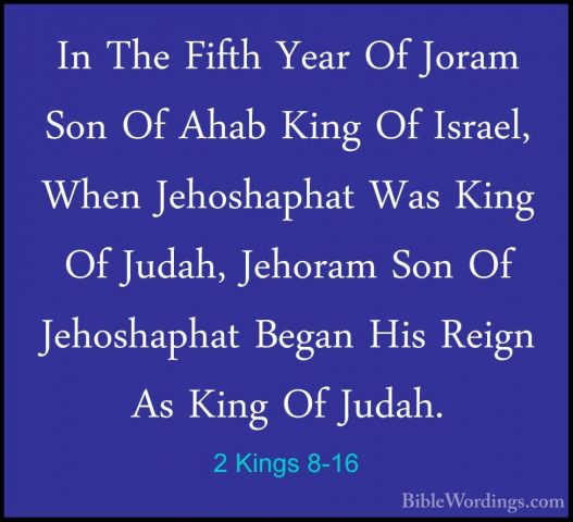 2 Kings 8-16 - In The Fifth Year Of Joram Son Of Ahab King Of IsrIn The Fifth Year Of Joram Son Of Ahab King Of Israel, When Jehoshaphat Was King Of Judah, Jehoram Son Of Jehoshaphat Began His Reign As King Of Judah. 