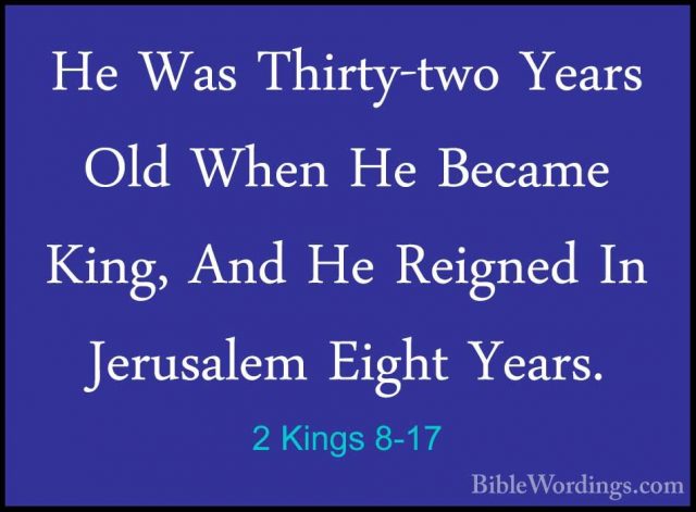 2 Kings 8-17 - He Was Thirty-two Years Old When He Became King, AHe Was Thirty-two Years Old When He Became King, And He Reigned In Jerusalem Eight Years. 