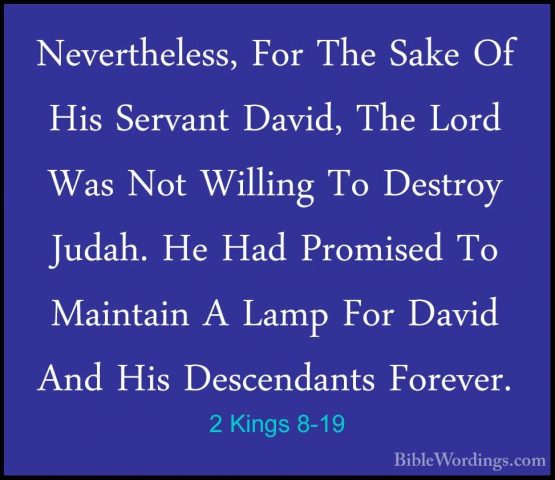 2 Kings 8-19 - Nevertheless, For The Sake Of His Servant David, TNevertheless, For The Sake Of His Servant David, The Lord Was Not Willing To Destroy Judah. He Had Promised To Maintain A Lamp For David And His Descendants Forever. 