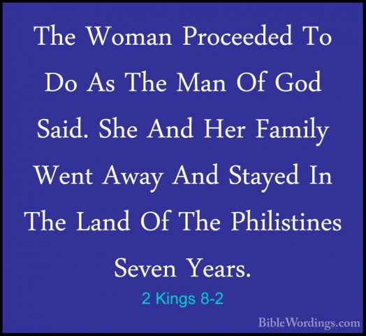 2 Kings 8-2 - The Woman Proceeded To Do As The Man Of God Said. SThe Woman Proceeded To Do As The Man Of God Said. She And Her Family Went Away And Stayed In The Land Of The Philistines Seven Years. 