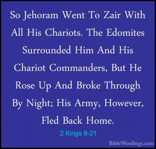 2 Kings 8-21 - So Jehoram Went To Zair With All His Chariots. TheSo Jehoram Went To Zair With All His Chariots. The Edomites Surrounded Him And His Chariot Commanders, But He Rose Up And Broke Through By Night; His Army, However, Fled Back Home. 