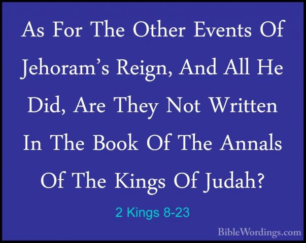 2 Kings 8-23 - As For The Other Events Of Jehoram's Reign, And AlAs For The Other Events Of Jehoram's Reign, And All He Did, Are They Not Written In The Book Of The Annals Of The Kings Of Judah? 