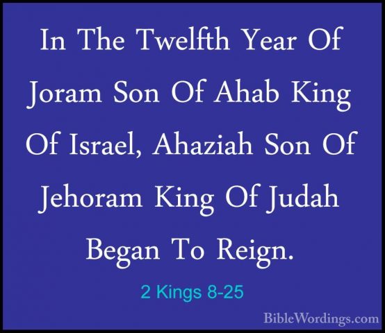 2 Kings 8-25 - In The Twelfth Year Of Joram Son Of Ahab King Of IIn The Twelfth Year Of Joram Son Of Ahab King Of Israel, Ahaziah Son Of Jehoram King Of Judah Began To Reign. 