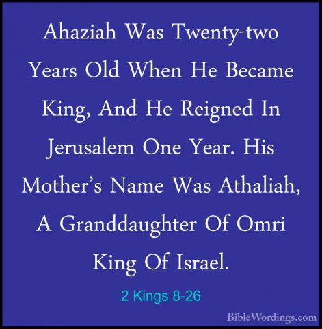 2 Kings 8-26 - Ahaziah Was Twenty-two Years Old When He Became KiAhaziah Was Twenty-two Years Old When He Became King, And He Reigned In Jerusalem One Year. His Mother's Name Was Athaliah, A Granddaughter Of Omri King Of Israel. 