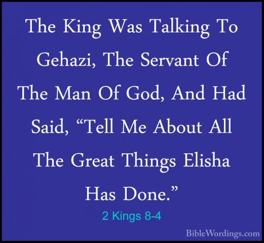 2 Kings 8-4 - The King Was Talking To Gehazi, The Servant Of TheThe King Was Talking To Gehazi, The Servant Of The Man Of God, And Had Said, "Tell Me About All The Great Things Elisha Has Done." 