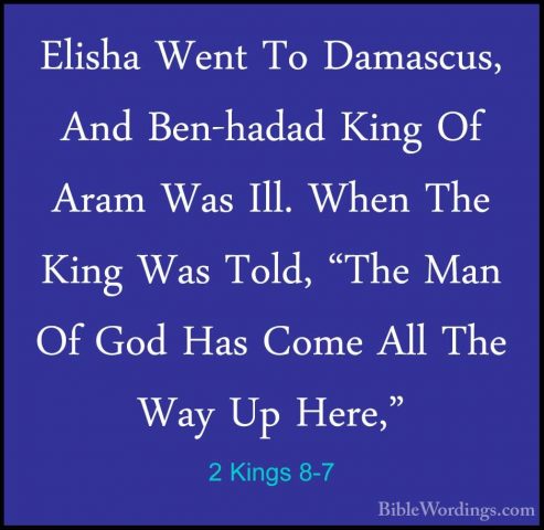 2 Kings 8-7 - Elisha Went To Damascus, And Ben-hadad King Of AramElisha Went To Damascus, And Ben-hadad King Of Aram Was Ill. When The King Was Told, "The Man Of God Has Come All The Way Up Here," 