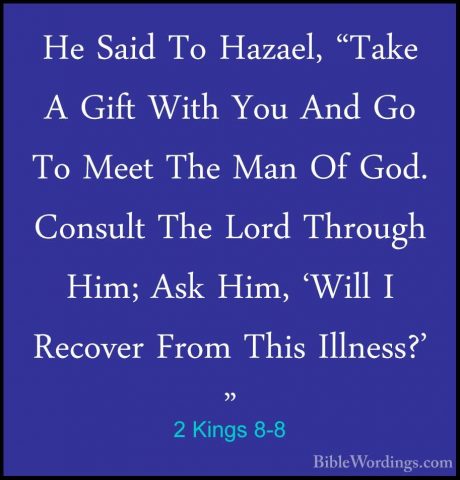 2 Kings 8-8 - He Said To Hazael, "Take A Gift With You And Go ToHe Said To Hazael, "Take A Gift With You And Go To Meet The Man Of God. Consult The Lord Through Him; Ask Him, 'Will I Recover From This Illness?' " 
