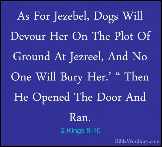 2 Kings 9-10 - As For Jezebel, Dogs Will Devour Her On The Plot OAs For Jezebel, Dogs Will Devour Her On The Plot Of Ground At Jezreel, And No One Will Bury Her.' " Then He Opened The Door And Ran. 