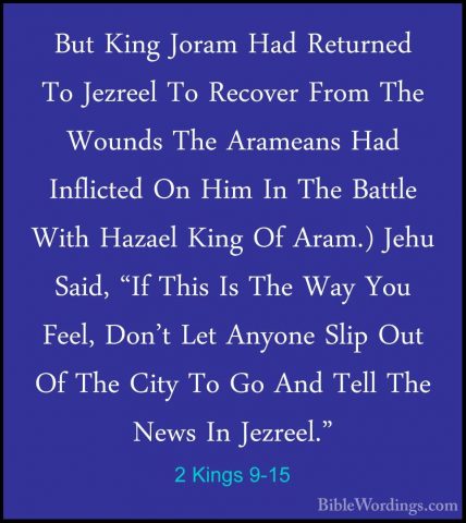 2 Kings 9-15 - But King Joram Had Returned To Jezreel To RecoverBut King Joram Had Returned To Jezreel To Recover From The Wounds The Arameans Had Inflicted On Him In The Battle With Hazael King Of Aram.) Jehu Said, "If This Is The Way You Feel, Don't Let Anyone Slip Out Of The City To Go And Tell The News In Jezreel." 