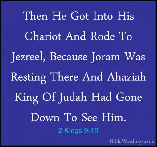 2 Kings 9-16 - Then He Got Into His Chariot And Rode To Jezreel,Then He Got Into His Chariot And Rode To Jezreel, Because Joram Was Resting There And Ahaziah King Of Judah Had Gone Down To See Him. 