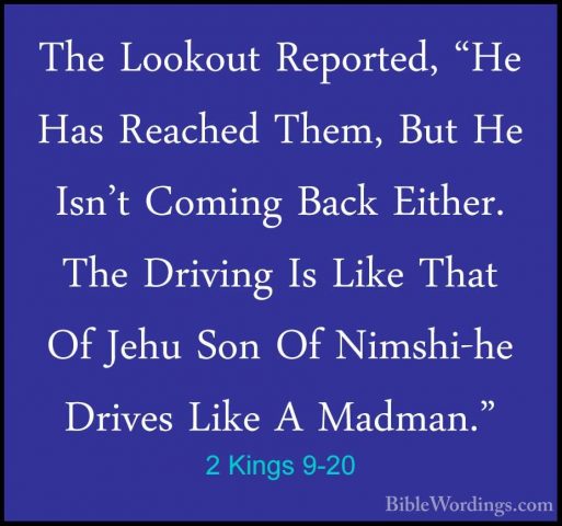 2 Kings 9-20 - The Lookout Reported, "He Has Reached Them, But HeThe Lookout Reported, "He Has Reached Them, But He Isn't Coming Back Either. The Driving Is Like That Of Jehu Son Of Nimshi-he Drives Like A Madman." 