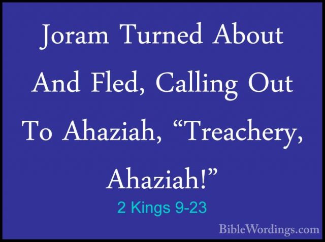 2 Kings 9-23 - Joram Turned About And Fled, Calling Out To AhaziaJoram Turned About And Fled, Calling Out To Ahaziah, "Treachery, Ahaziah!" 