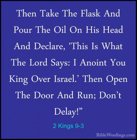 2 Kings 9-3 - Then Take The Flask And Pour The Oil On His Head AnThen Take The Flask And Pour The Oil On His Head And Declare, 'This Is What The Lord Says: I Anoint You King Over Israel.' Then Open The Door And Run; Don't Delay!" 