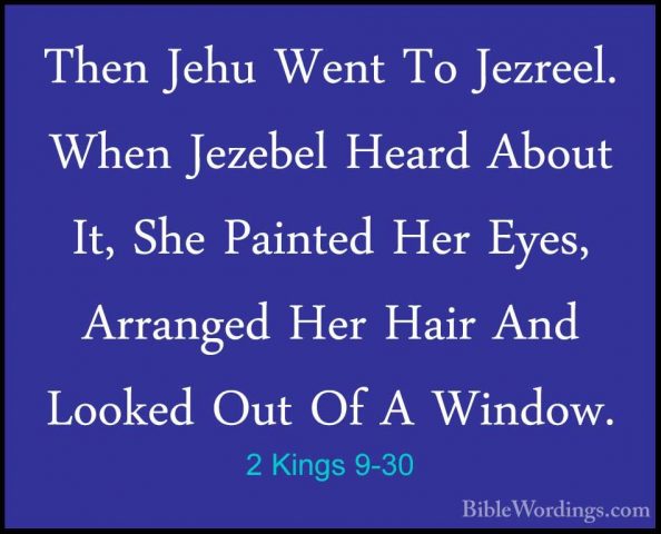 2 Kings 9-30 - Then Jehu Went To Jezreel. When Jezebel Heard AbouThen Jehu Went To Jezreel. When Jezebel Heard About It, She Painted Her Eyes, Arranged Her Hair And Looked Out Of A Window. 
