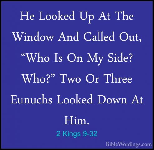 2 Kings 9-32 - He Looked Up At The Window And Called Out, "Who IsHe Looked Up At The Window And Called Out, "Who Is On My Side? Who?" Two Or Three Eunuchs Looked Down At Him. 