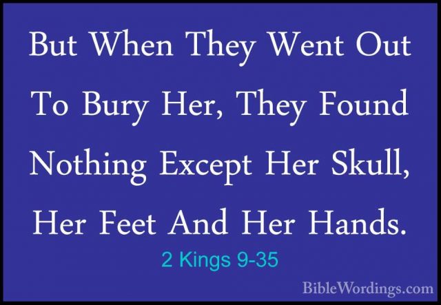 2 Kings 9-35 - But When They Went Out To Bury Her, They Found NotBut When They Went Out To Bury Her, They Found Nothing Except Her Skull, Her Feet And Her Hands. 