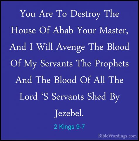 2 Kings 9-7 - You Are To Destroy The House Of Ahab Your Master, AYou Are To Destroy The House Of Ahab Your Master, And I Will Avenge The Blood Of My Servants The Prophets And The Blood Of All The Lord 'S Servants Shed By Jezebel. 