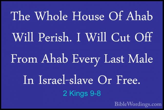 2 Kings 9-8 - The Whole House Of Ahab Will Perish. I Will Cut OffThe Whole House Of Ahab Will Perish. I Will Cut Off From Ahab Every Last Male In Israel-slave Or Free. 