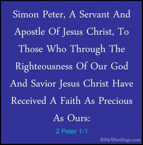 2 Peter 1-1 - Simon Peter, A Servant And Apostle Of Jesus Christ,Simon Peter, A Servant And Apostle Of Jesus Christ, To Those Who Through The Righteousness Of Our God And Savior Jesus Christ Have Received A Faith As Precious As Ours: 