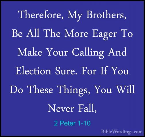 2 Peter 1-10 - Therefore, My Brothers, Be All The More Eager To MTherefore, My Brothers, Be All The More Eager To Make Your Calling And Election Sure. For If You Do These Things, You Will Never Fall, 