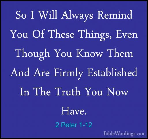 2 Peter 1-12 - So I Will Always Remind You Of These Things, EvenSo I Will Always Remind You Of These Things, Even Though You Know Them And Are Firmly Established In The Truth You Now Have. 