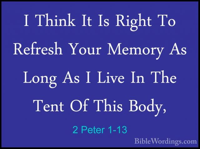 2 Peter 1-13 - I Think It Is Right To Refresh Your Memory As LongI Think It Is Right To Refresh Your Memory As Long As I Live In The Tent Of This Body, 
