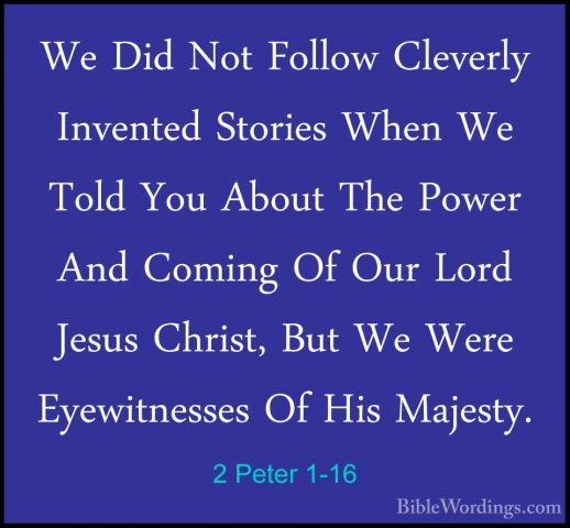 2 Peter 1-16 - We Did Not Follow Cleverly Invented Stories When WWe Did Not Follow Cleverly Invented Stories When We Told You About The Power And Coming Of Our Lord Jesus Christ, But We Were Eyewitnesses Of His Majesty. 