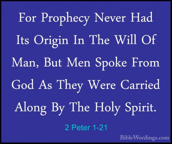 2 Peter 1-21 - For Prophecy Never Had Its Origin In The Will Of MFor Prophecy Never Had Its Origin In The Will Of Man, But Men Spoke From God As They Were Carried Along By The Holy Spirit.
