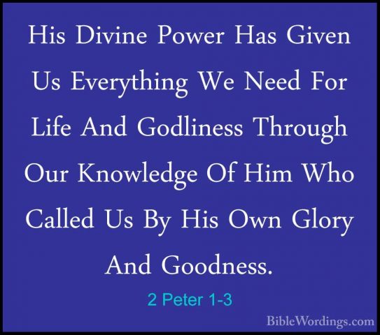 2 Peter 1-3 - His Divine Power Has Given Us Everything We Need FoHis Divine Power Has Given Us Everything We Need For Life And Godliness Through Our Knowledge Of Him Who Called Us By His Own Glory And Goodness. 