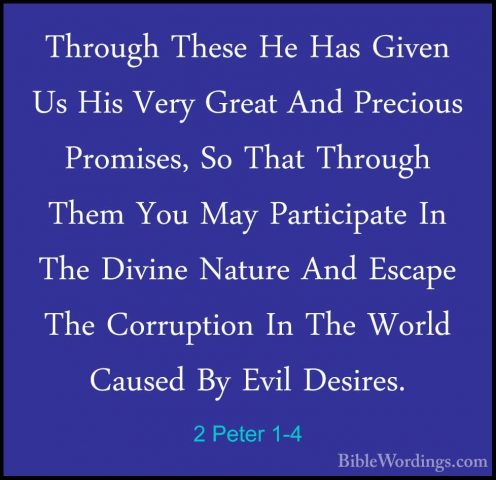 2 Peter 1-4 - Through These He Has Given Us His Very Great And PrThrough These He Has Given Us His Very Great And Precious Promises, So That Through Them You May Participate In The Divine Nature And Escape The Corruption In The World Caused By Evil Desires. 