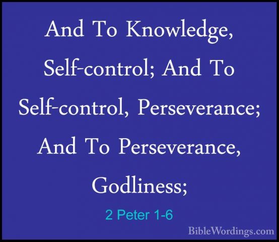 2 Peter 1-6 - And To Knowledge, Self-control; And To Self-controlAnd To Knowledge, Self-control; And To Self-control, Perseverance; And To Perseverance, Godliness; 