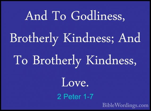 2 Peter 1-7 - And To Godliness, Brotherly Kindness; And To BrotheAnd To Godliness, Brotherly Kindness; And To Brotherly Kindness, Love. 