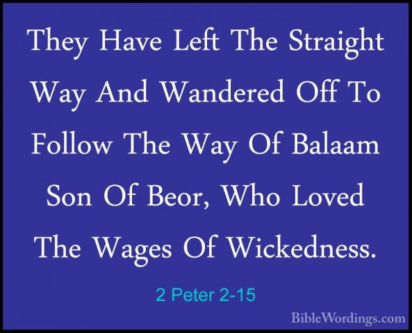 2 Peter 2-15 - They Have Left The Straight Way And Wandered Off TThey Have Left The Straight Way And Wandered Off To Follow The Way Of Balaam Son Of Beor, Who Loved The Wages Of Wickedness. 